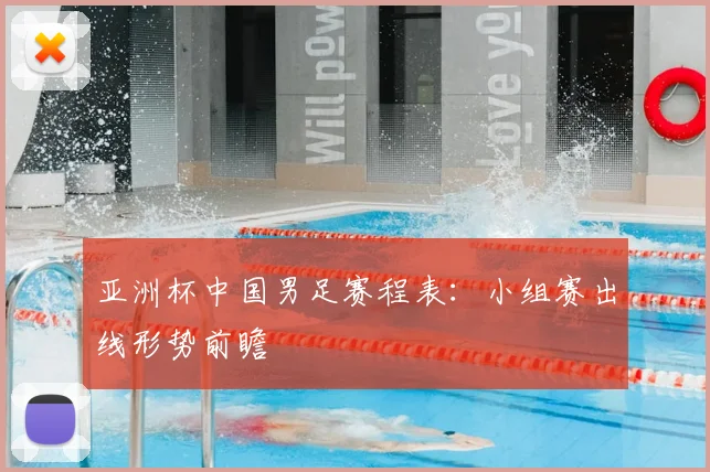 亚洲杯中国男足赛程表:小组赛出线形势前瞻
