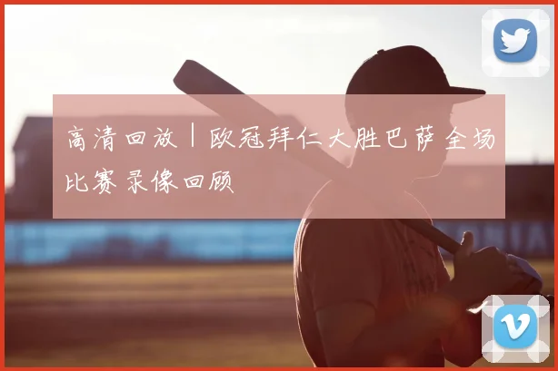 高清回放｜欧冠拜仁大胜巴萨全场比赛录像回顾