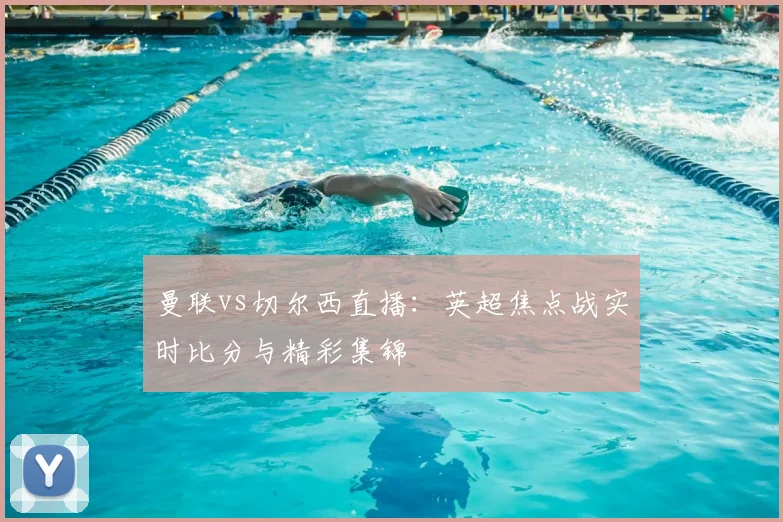 曼联vs切尔西直播：英超焦点战实时比分与精彩集锦