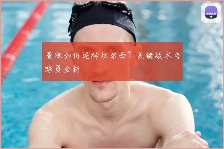 曼联如何逆转切尔西？关键战术与球员分析