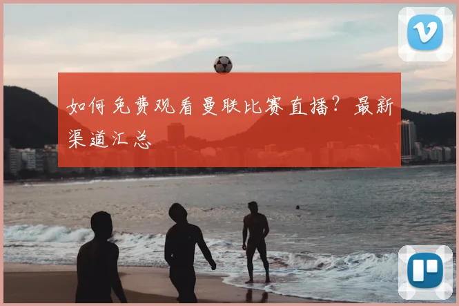 如何免费观看曼联比赛直播？最新渠道汇总