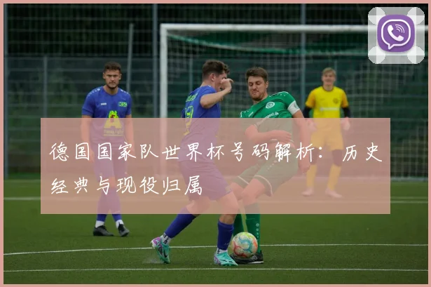 德国国家队世界杯号码解析：历史经典与现役归属