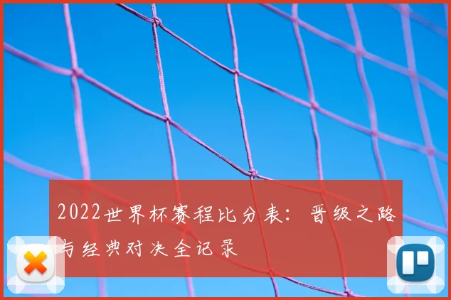 2022世界杯赛程比分表：晋级之路与经典对决全记录