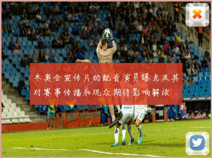 冬奥会宣传片的配音演员曝光及其对赛事传播和观众期待影响解读