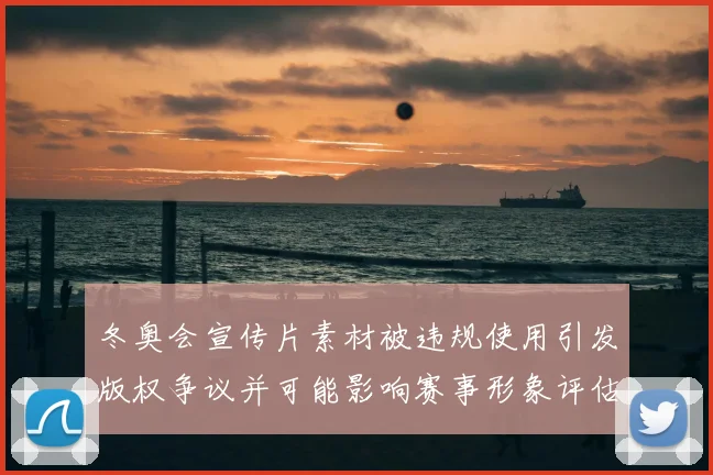 冬奥会宣传片素材被违规使用引发版权争议并可能影响赛事形象评估