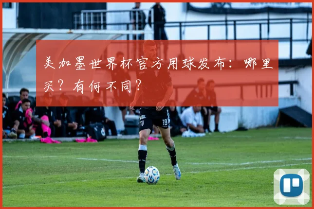 美加墨世界杯官方用球发布：哪里买？有何不同？