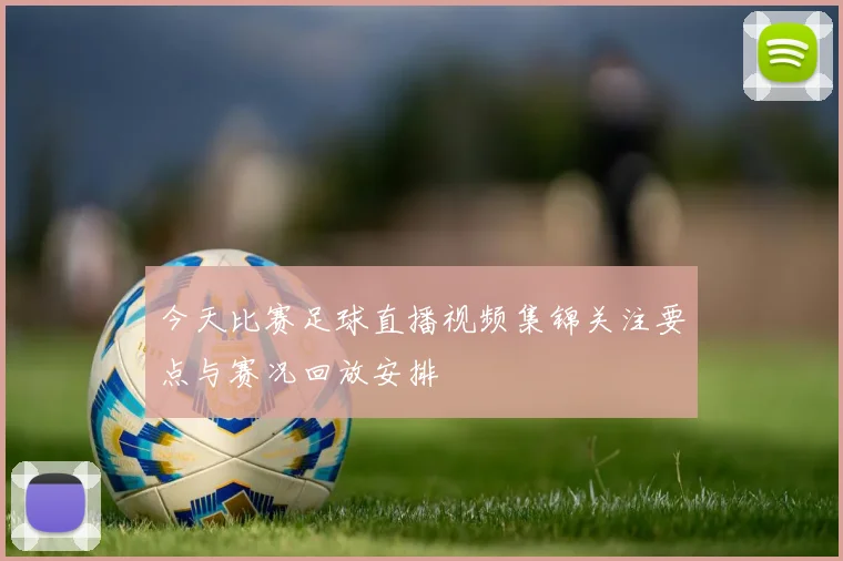 今天比赛足球直播视频集锦关注要点与赛况回放安排