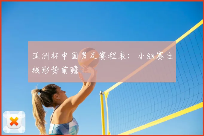 亚洲杯中国男足赛程表：小组赛出线形势前瞻