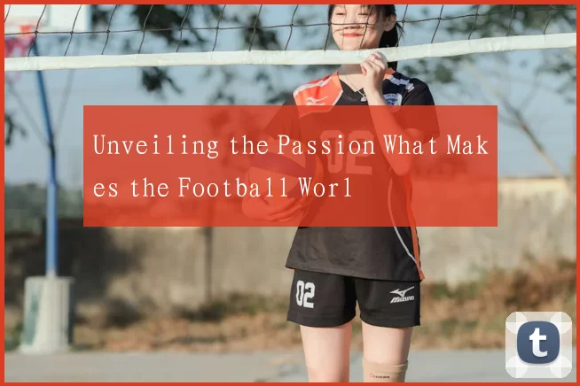 Unveiling the Passion What Makes the Football Worl