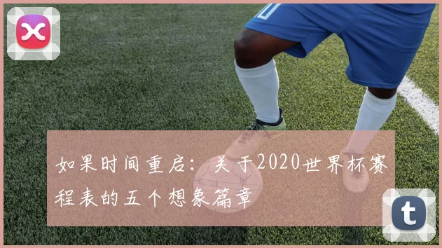 如果时间重启:关于2020世界杯赛程表的五个想象篇章
