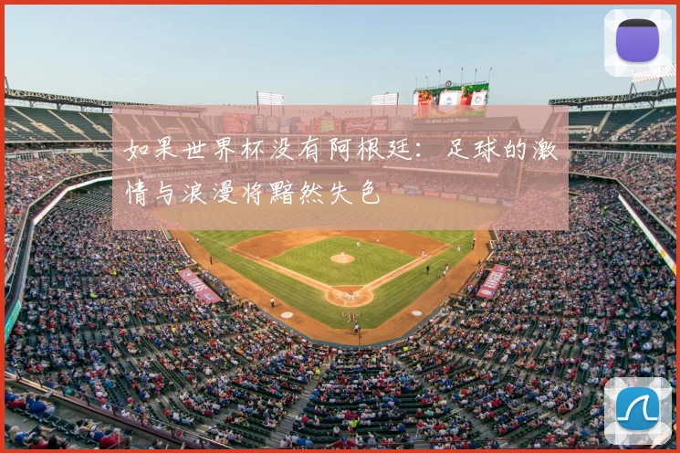 如果世界杯没有阿根廷：足球的激情与浪漫将黯然失色