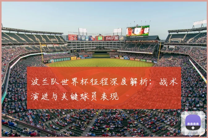 波兰队世界杯征程深度解析：战术演进与关键球员表现