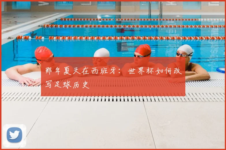 那年夏天在西班牙：世界杯如何改写足球历史