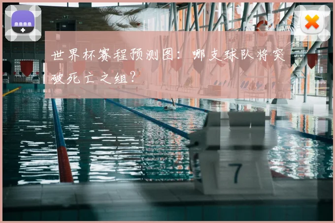 世界杯赛程预测图：哪支球队将突破死亡之组？