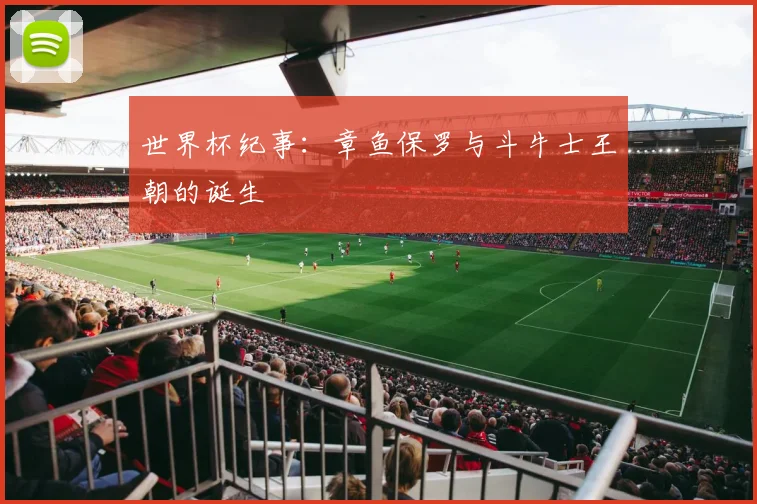 世界杯纪事:章鱼保罗与斗牛士王朝的诞生
