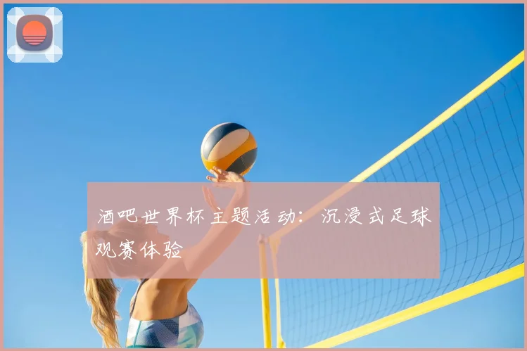 酒吧世界杯主题活动:沉浸式足球观赛体验