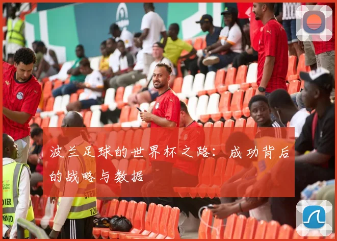 波兰足球的世界杯之路：成功背后的战略与数据