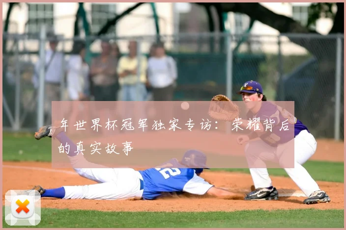 年世界杯冠军独家专访：荣耀背后的真实故事