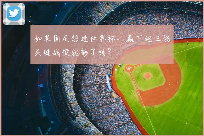 如果国足想进世界杯，赢下这三场关键战役就够了吗？