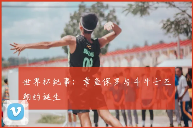 世界杯纪事:章鱼保罗与斗牛士王朝的诞生