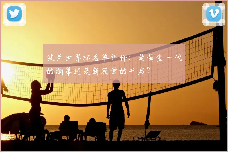 波兰世界杯名单评价:是黄金一代的谢幕还是新篇章的开启?