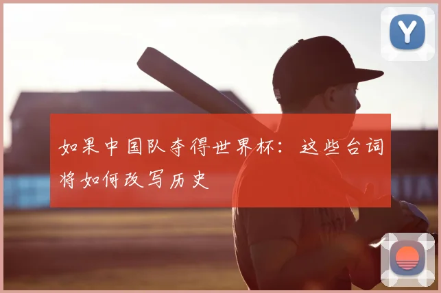 如果中国队夺得世界杯:这些台词将如何改写历史